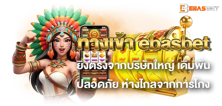 ทางเข้า ebasbet ยิงตรงจากบริษัทใหญ่ เดิมพันปลอดภัย ห่างไกลจากการโกง