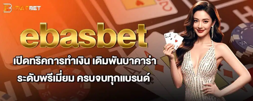 ebasbet เปิดทริคการทำเงิน เดิมพันบาคาร่าระดับพรีเมี่ยม ครบจบทุกแบรนด์