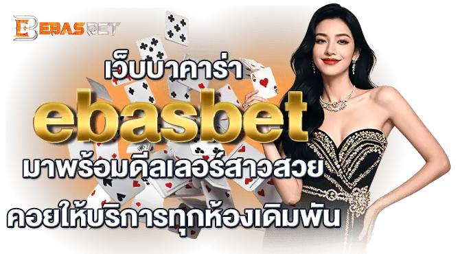 เว็บบาคาร่า ebasbet มาพร้อมดีลเลอร์สาวสวย คอยให้บริการทุกห้องเดิมพัน