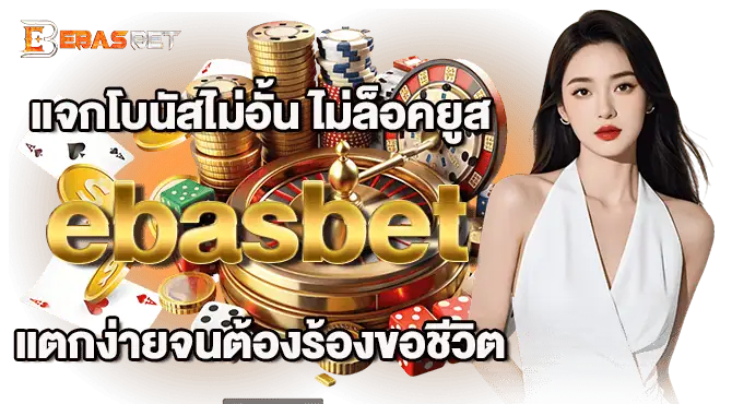 แจกโบนัสไม่อั้น ไม่ล็อคยูส ebasbet แตกง่ายจนต้องร้องขอชีวิต